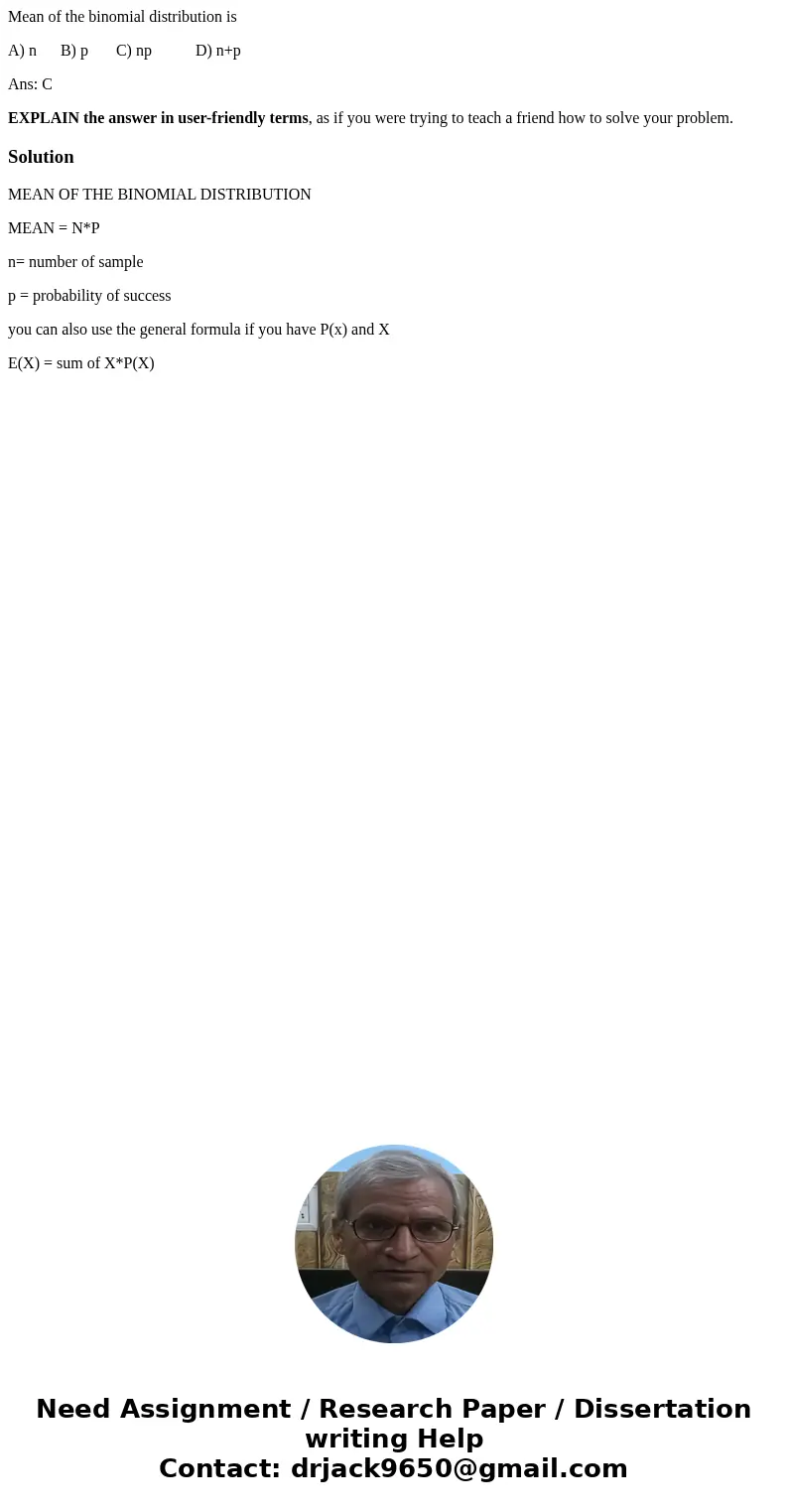Mean of the binomial distribution is A) n B) p C) np D) n+p Ans: C EXPLAIN the answer in user-friendly terms, as if you were trying to teach a friend how to sol Mean of the binomial distribution is A) n B) p C) np D) n+p Ans: C EXPLAIN the answer in user-friendly terms, as if you were trying to teach a friend how to sol