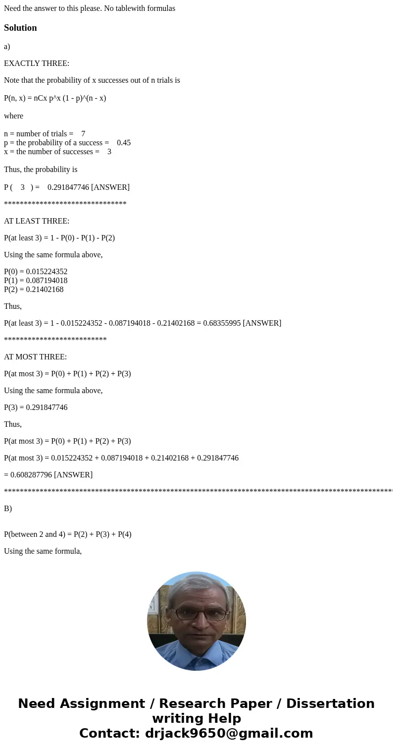 Need the answer to this please. No tablewith formulasSolutiona) EXACTLY THREE: Note that the probability of x successes out of n trials is P(n, x) = nCx p^x (1  Need the answer to this please. No tablewith formulasSolutiona) EXACTLY THREE: Note that the probability of x successes out of n trials is P(n, x) = nCx p^x (1