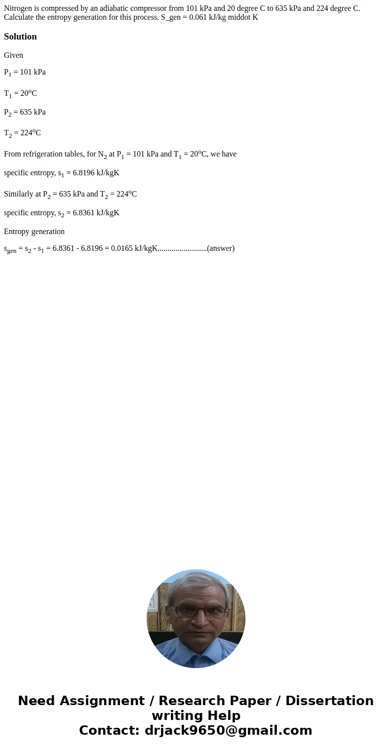 Nitrogen is compressed by an adiabatic compressor from 101 kPa and 20 degree C to 635 kPa and 224 degree C. Calculate the entropy generation for this process.   Nitrogen is compressed by an adiabatic compressor from 101 kPa and 20 degree C to 635 kPa and 224 degree C. Calculate the entropy generation for this process.