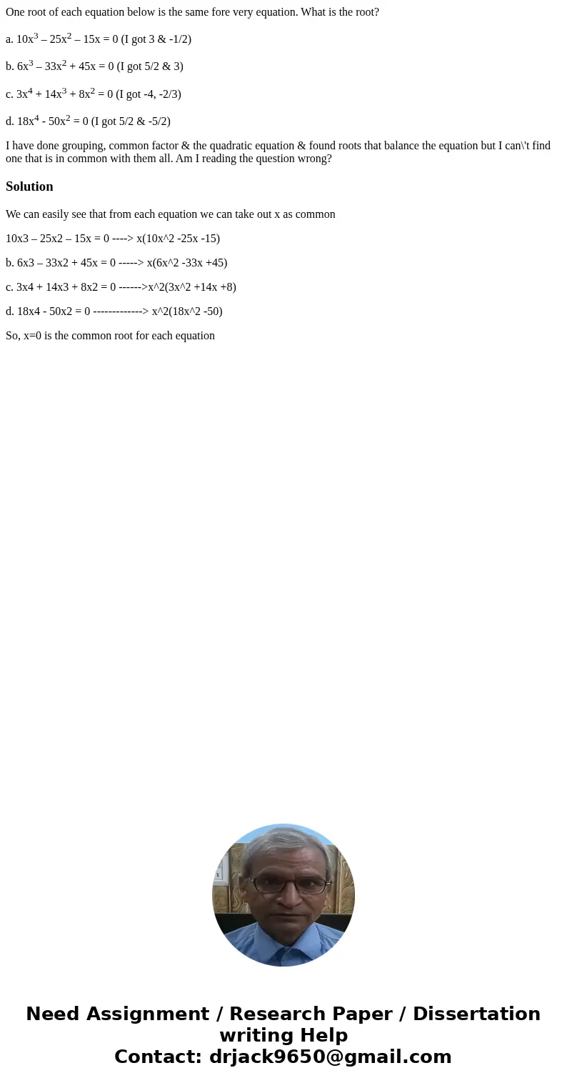One root of each equation below is the same fore very equation. What is the root? a. 10x3 – 25x2 – 15x = 0 (I got 3 & -1/2) b. 6x3 – 33x2 + 45x = 0 (I got 5 One root of each equation below is the same fore very equation. What is the root? a. 10x3 – 25x2 – 15x = 0 (I got 3 & -1/2) b. 6x3 – 33x2 + 45x = 0 (I got 5