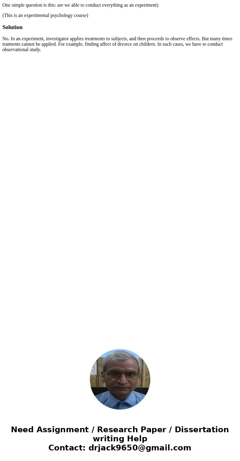One simple question is this: are we able to conduct everything as an experiment) (This is an experimental psychology course)SolutionNo. In an experiment, invest