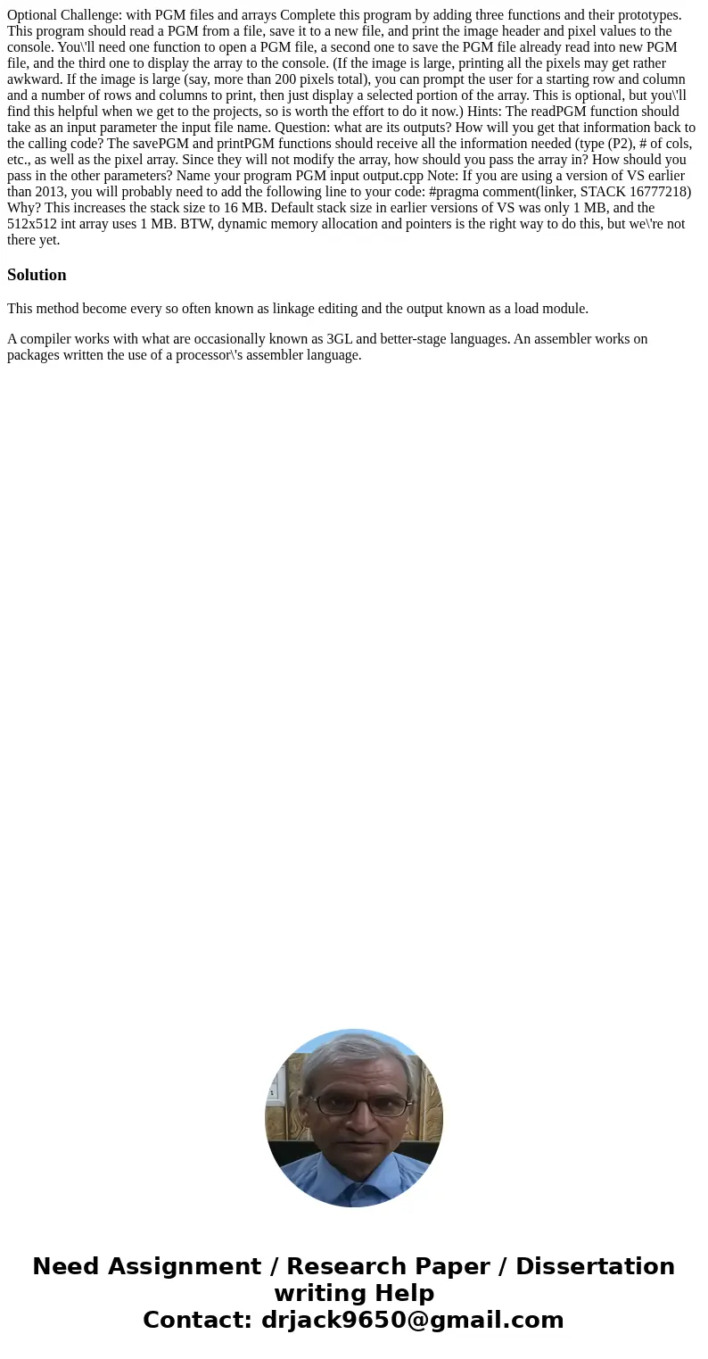 Optional Challenge: with PGM files and arrays Complete this program by adding three functions and their prototypes. This program should read a PGM from a file,  Optional Challenge: with PGM files and arrays Complete this program by adding three functions and their prototypes. This program should read a PGM from a file,