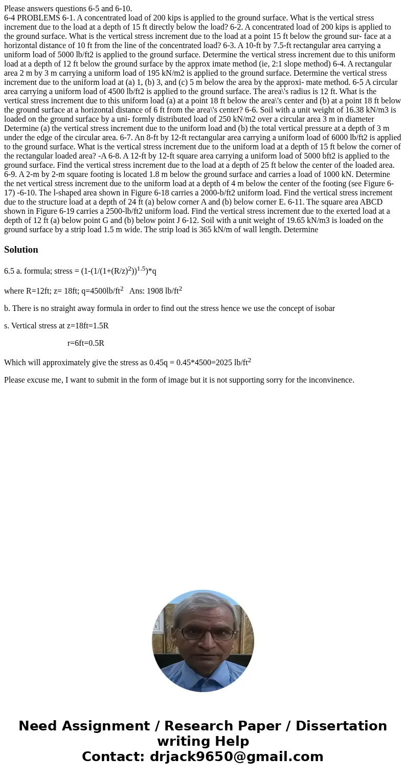 Please answers questions 6-5 and 6-10. 6-4 PROBLEMS 6-1. A concentrated load of 200 kips is applied to the ground surface. What is the vertical stress increment Please answers questions 6-5 and 6-10. 6-4 PROBLEMS 6-1. A concentrated load of 200 kips is applied to the ground surface. What is the vertical stress increment