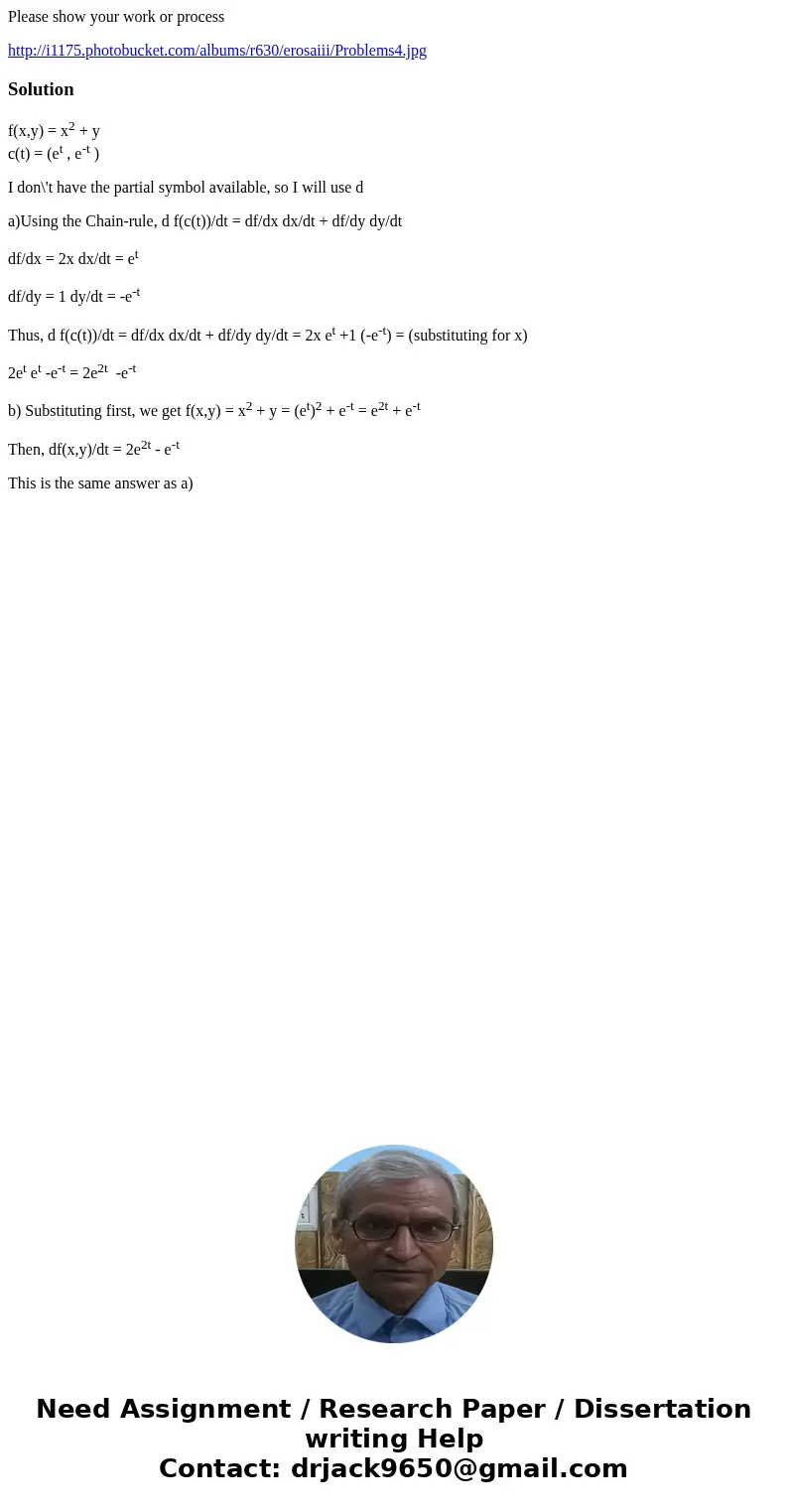 Please show your work or process http://i1175.photobucket.com/albums/r630/erosaiii/Problems4.jpgSolutionf(x,y) = x2 + y c(t) = (et , e-t ) I don\'t have the par Please show your work or process http://i1175.photobucket.com/albums/r630/erosaiii/Problems4.jpgSolutionf(x,y) = x2 + y c(t) = (et , e-t ) I don\'t have the par