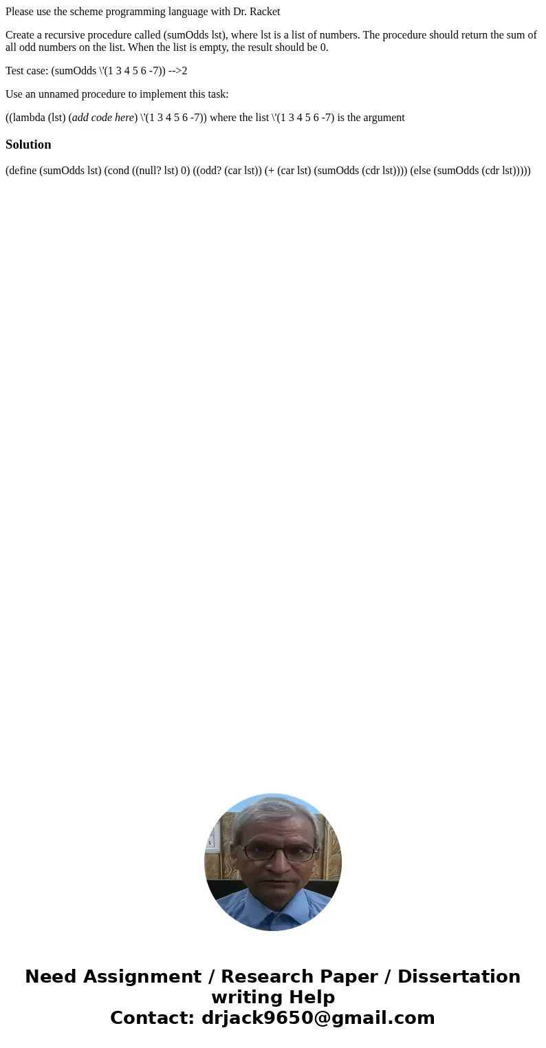Please use the scheme programming language with Dr. Racket Create a recursive procedure called (sumOdds lst), where lst is a list of numbers. The procedure shou Please use the scheme programming language with Dr. Racket Create a recursive procedure called (sumOdds lst), where lst is a list of numbers. The procedure shou