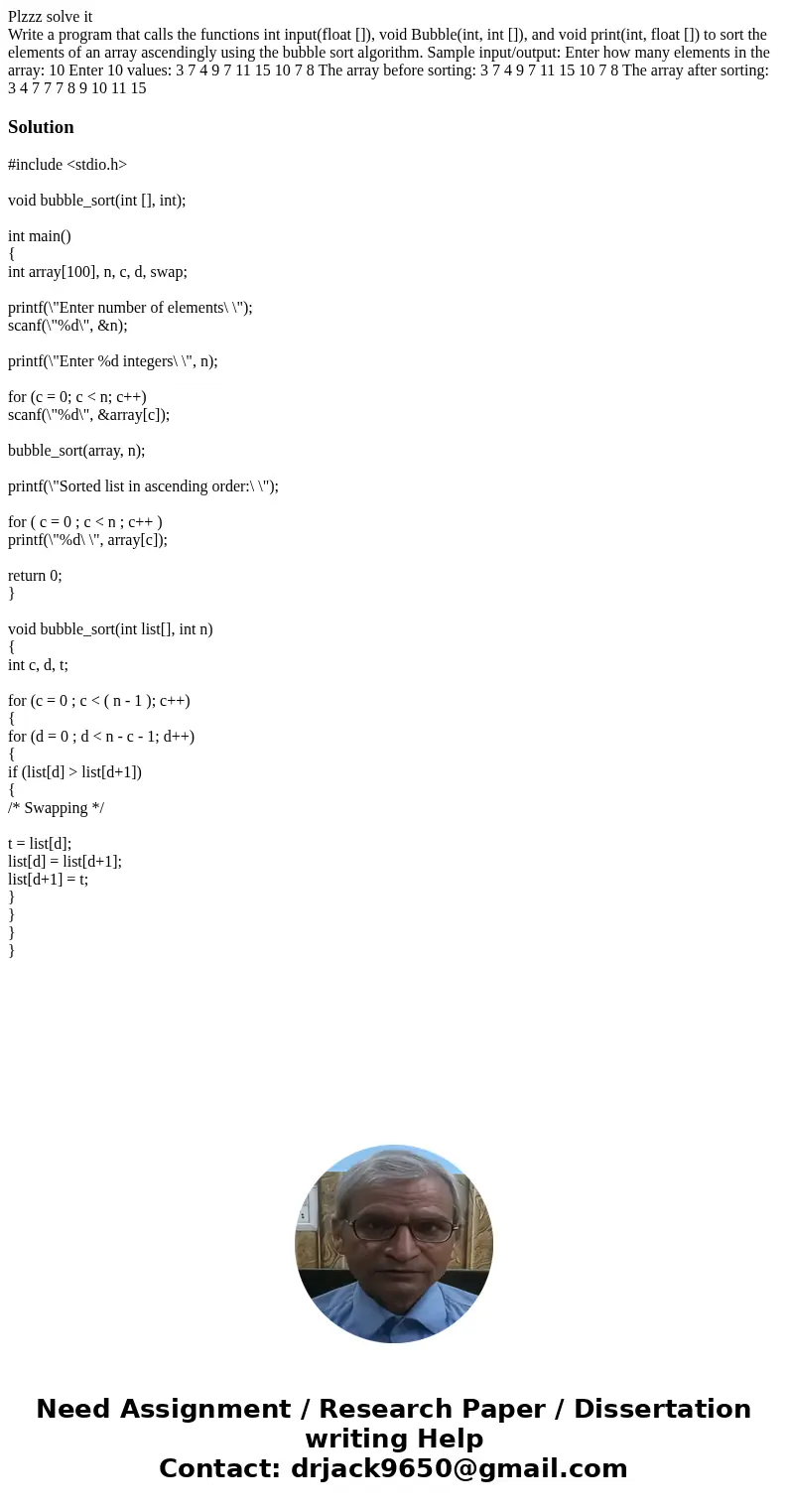 Plzzz solve it Write a program that calls the functions int input(float []), void Bubble(int, int []), and void print(int, float []) to sort the elements of an 