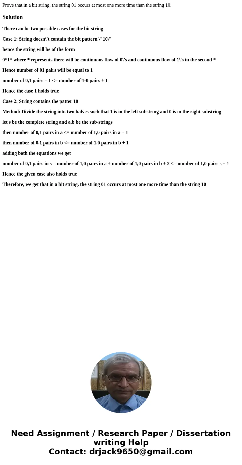 Prove that in a bit string, the string 01 occurs at most one more time than the string 10.SolutionThere can be two possible cases for the bit string Case 1: Str Prove that in a bit string, the string 01 occurs at most one more time than the string 10.SolutionThere can be two possible cases for the bit string Case 1: Str