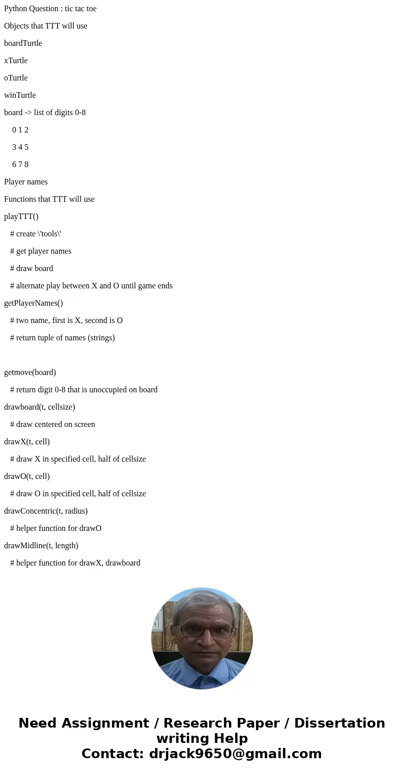 Python Question : tic tac toe Objects that TTT will use boardTurtle xTurtle oTurtle winTurtle board -> list of digits 0-8 0 1 2 3 4 5 6 7 8 Player names Func Python Question : tic tac toe Objects that TTT will use boardTurtle xTurtle oTurtle winTurtle board -> list of digits 0-8 0 1 2 3 4 5 6 7 8 Player names Func