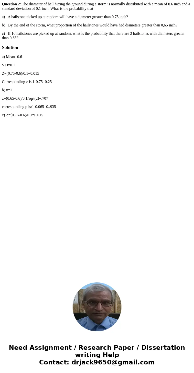 Question 2: The diameter of hail hitting the ground during a storm is normally distributed with a mean of 0.6 inch and a standard deviation of 0.1 inch. What is Question 2: The diameter of hail hitting the ground during a storm is normally distributed with a mean of 0.6 inch and a standard deviation of 0.1 inch. What is