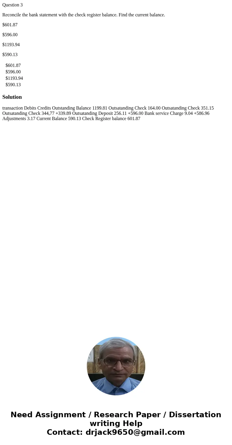 Question 3 Reconcile the bank statement with the check register balance. Find the current balance. $601.87 $596.00 $1193.94 $590.13 $601.87 $596.00 $1193.94 $59 Question 3 Reconcile the bank statement with the check register balance. Find the current balance. $601.87 $596.00 $1193.94 $590.13 $601.87 $596.00 $1193.94 $59