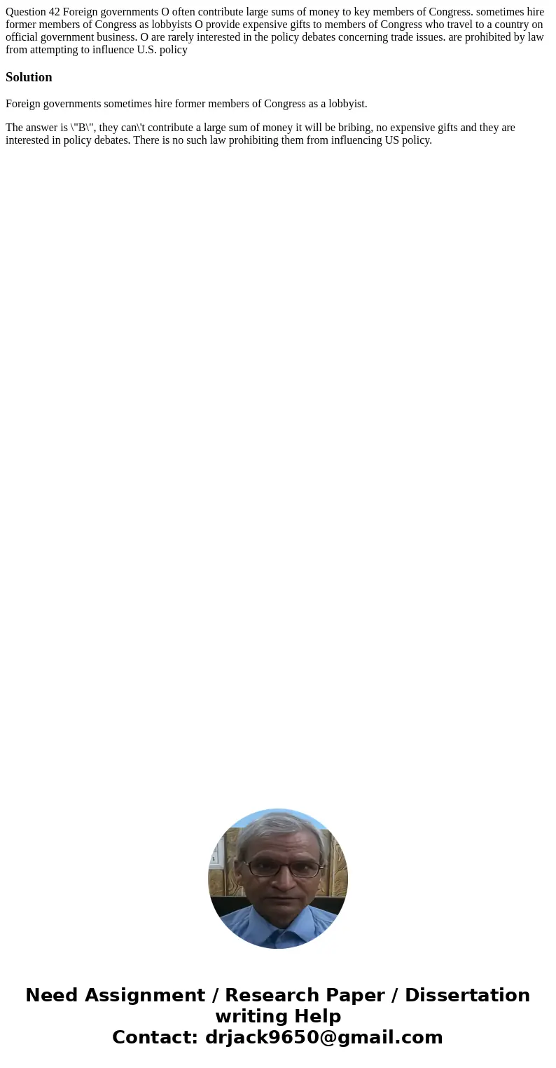 Question 42 Foreign governments O often contribute large sums of money to key members of Congress. sometimes hire former members of Congress as lobbyists O pro
