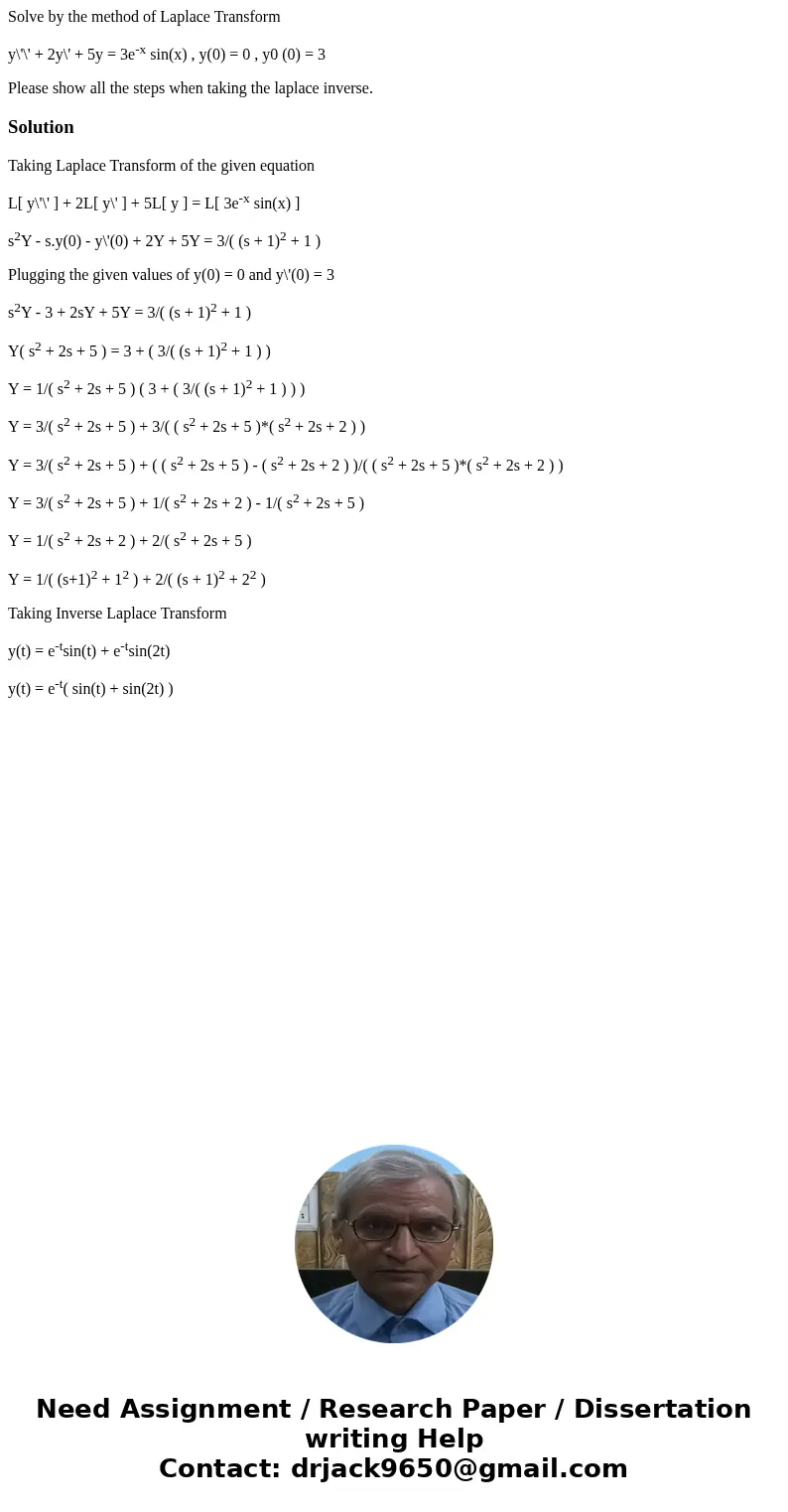 Solve by the method of Laplace Transform y\'\' + 2y\' + 5y = 3e-x sin(x) , y(0) = 0 , y0 (0) = 3 Please show all the steps when taking the laplace inverse.Solut Solve by the method of Laplace Transform y\'\' + 2y\' + 5y = 3e-x sin(x) , y(0) = 0 , y0 (0) = 3 Please show all the steps when taking the laplace inverse.Solut