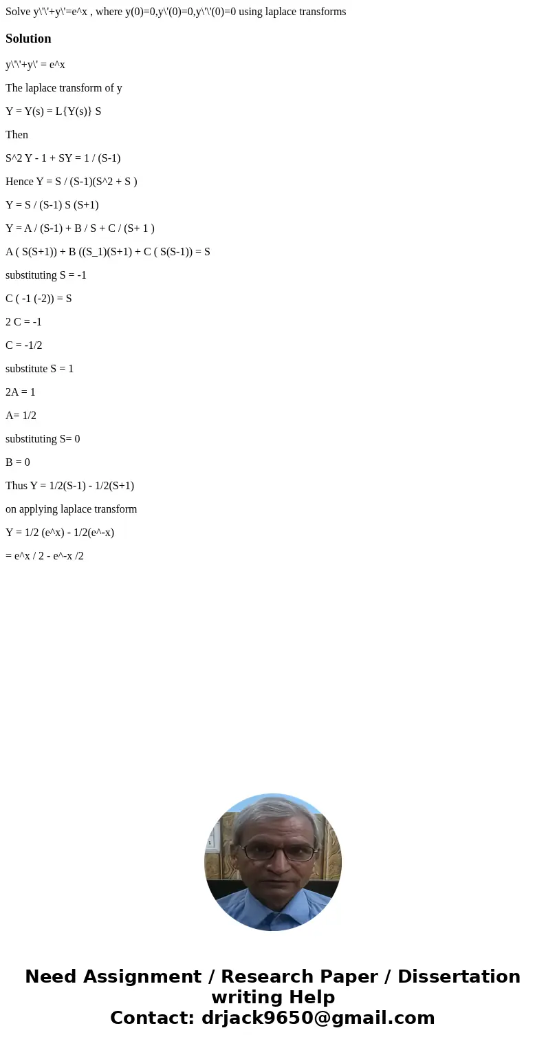 Solve y\'\'+y\'=e^x , where y(0)=0,y\'(0)=0,y\'\'(0)=0 using laplace transformsSolutiony\'\'+y\' = e^x The laplace transform of y Y = Y(s) = L{Y(s)} S Then S^2  Solve y\'\'+y\'=e^x , where y(0)=0,y\'(0)=0,y\'\'(0)=0 using laplace transformsSolutiony\'\'+y\' = e^x The laplace transform of y Y = Y(s) = L{Y(s)} S Then S^2