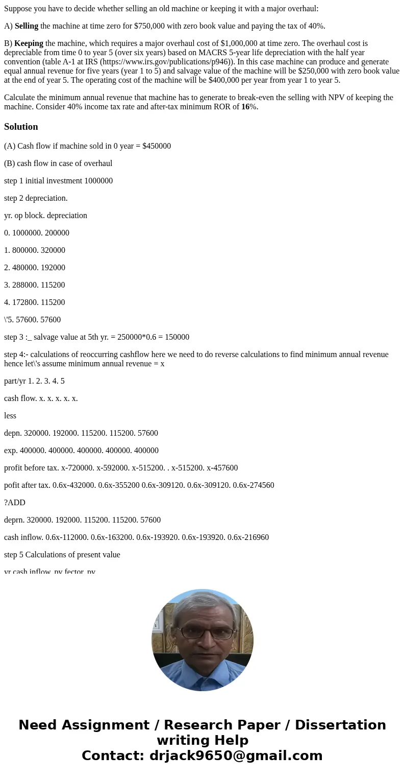 Suppose you have to decide whether selling an old machine or keeping it with a major overhaul: A) Selling the machine at time zero for $750,000 with zero book v Suppose you have to decide whether selling an old machine or keeping it with a major overhaul: A) Selling the machine at time zero for $750,000 with zero book v
