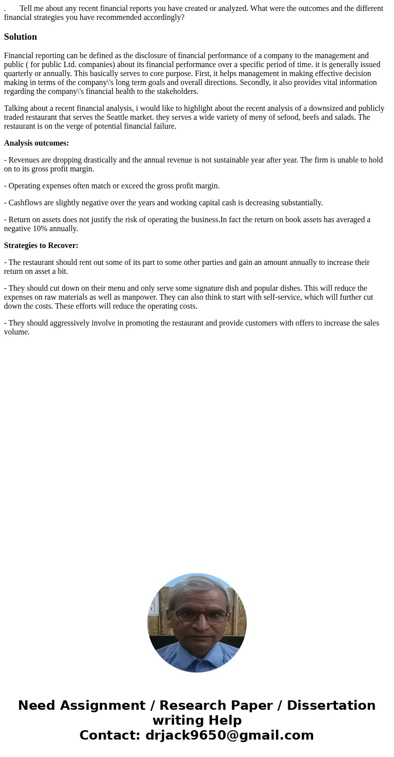 . Tell me about any recent financial reports you have created or analyzed. What were the outcomes and the different financial strategies you have recommended ac . Tell me about any recent financial reports you have created or analyzed. What were the outcomes and the different financial strategies you have recommended ac