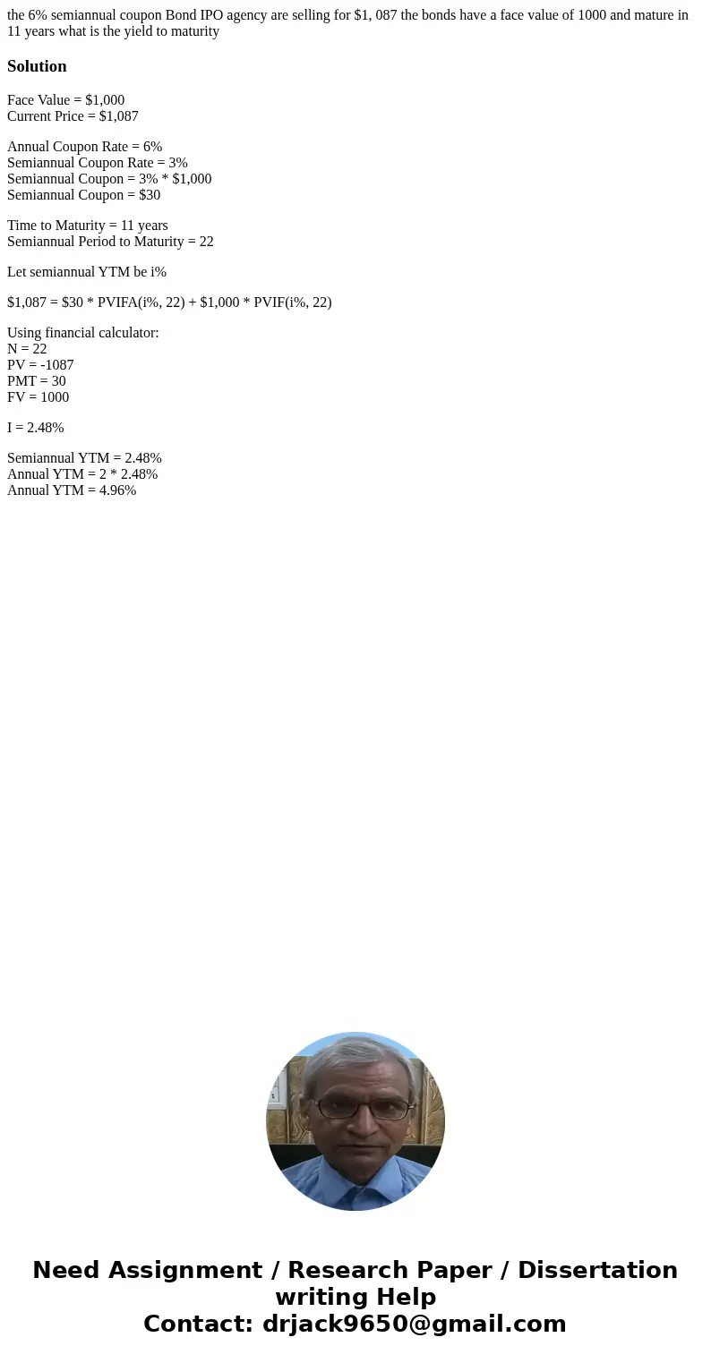 the 6% semiannual coupon Bond IPO agency are selling for $1, 087 the bonds have a face value of 1000 and mature in 11 years what is the yield to maturitySolutio the 6% semiannual coupon Bond IPO agency are selling for $1, 087 the bonds have a face value of 1000 and mature in 11 years what is the yield to maturitySolutio
