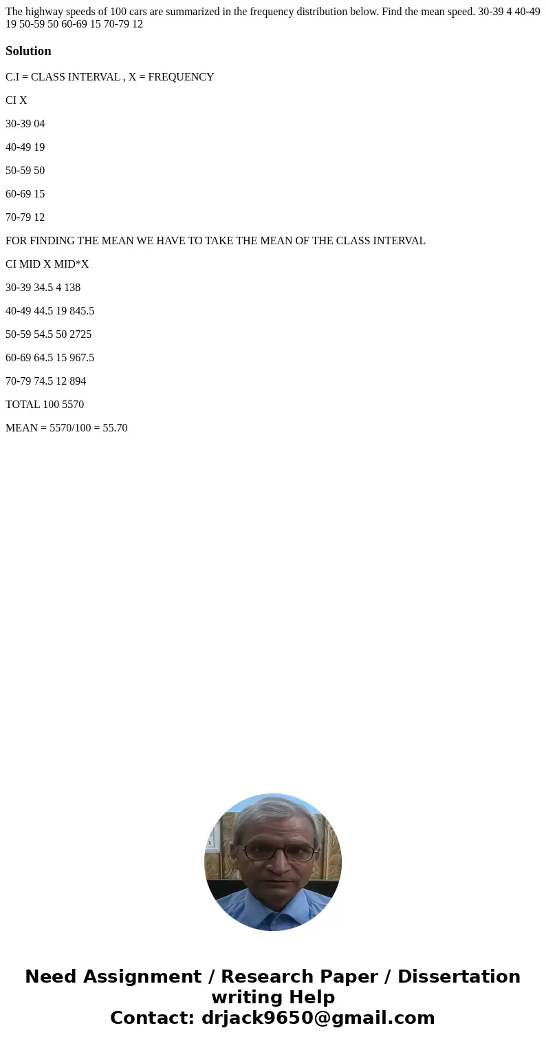 The highway speeds of 100 cars are summarized in the frequency distribution below. Find the mean speed. 30-39 4 40-49 19 50-59 50 60-69 15 70-79 12SolutionC.I = The highway speeds of 100 cars are summarized in the frequency distribution below. Find the mean speed. 30-39 4 40-49 19 50-59 50 60-69 15 70-79 12SolutionC.I =