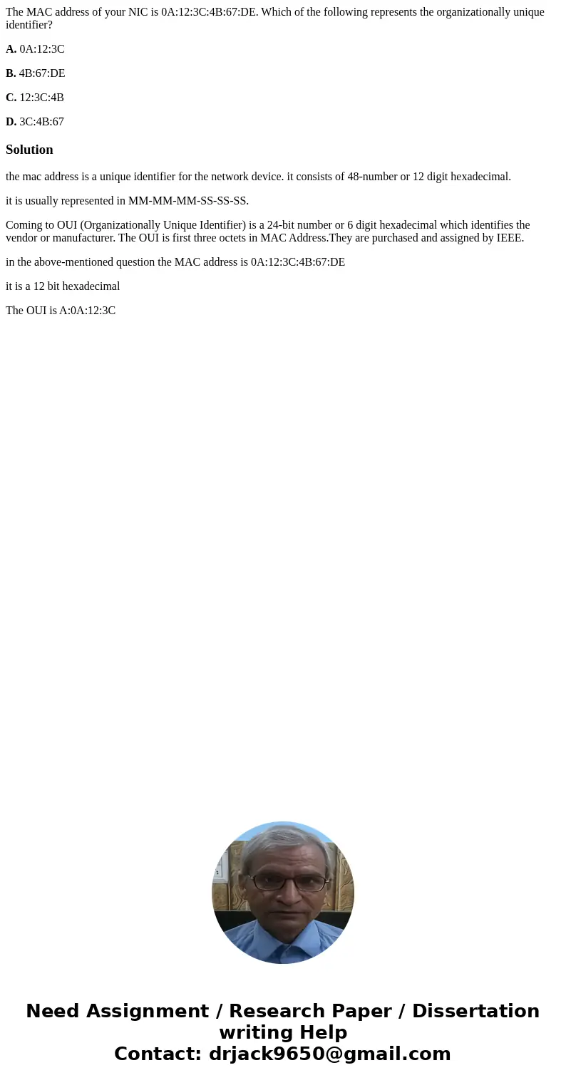 The MAC address of your NIC is 0A:12:3C:4B:67:DE. Which of the following represents the organizationally unique identifier? A. 0A:12:3C B. 4B:67:DE C. 12:3C:4B  The MAC address of your NIC is 0A:12:3C:4B:67:DE. Which of the following represents the organizationally unique identifier? A. 0A:12:3C B. 4B:67:DE C. 12:3C:4B