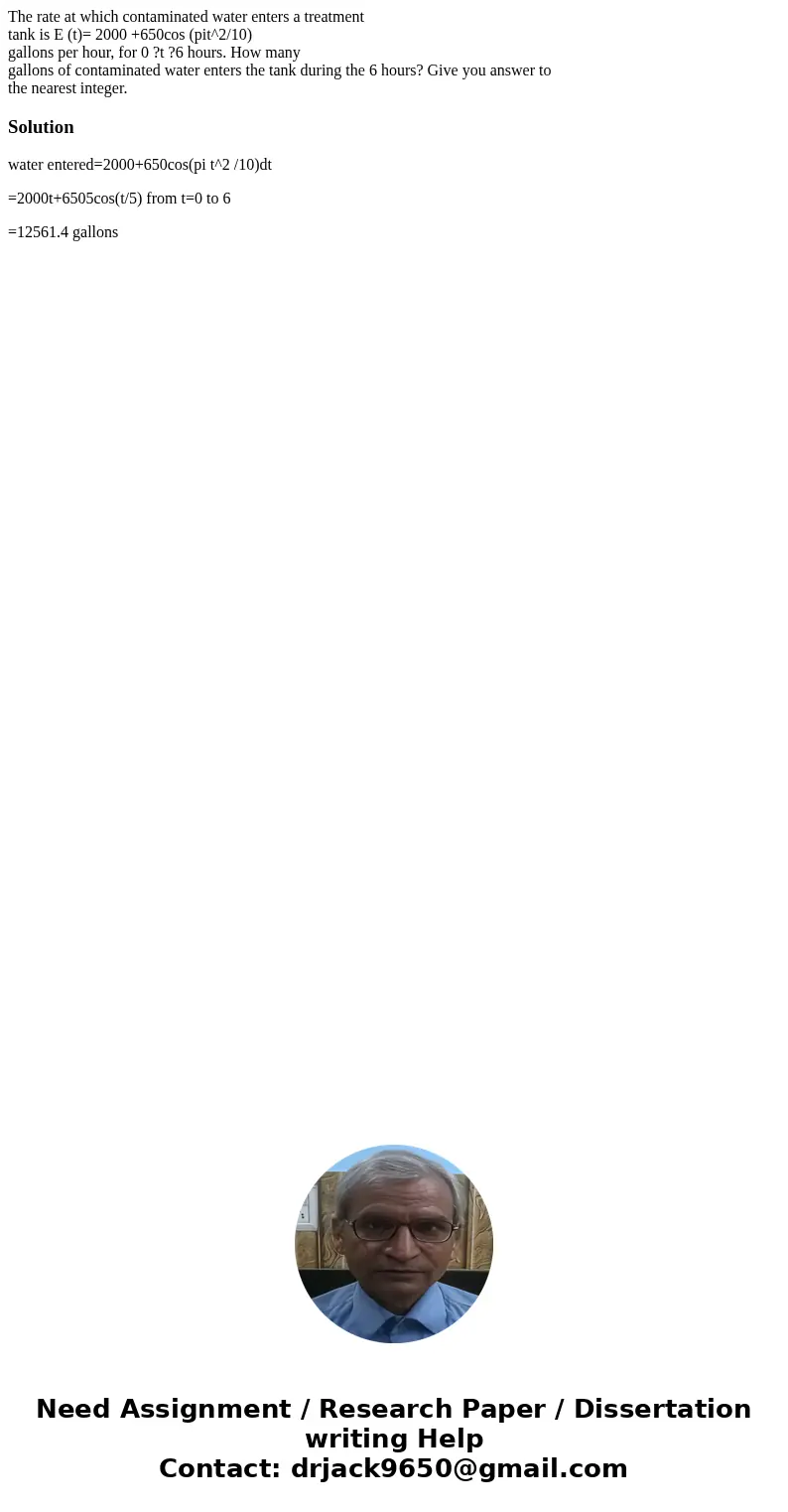 The rate at which contaminated water enters a treatment tank is E (t)= 2000 +650cos (pit^2/10) gallons per hour, for 0 ?t ?6 hours. How many gallons of contamin