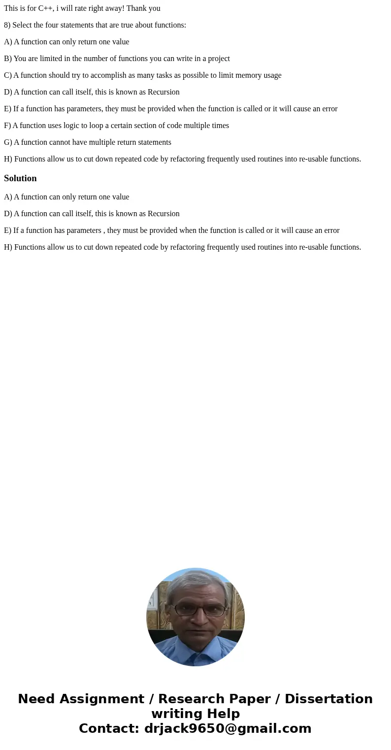 This is for C++, i will rate right away! Thank you 8) Select the four statements that are true about functions: A) A function can only return one value B) You a This is for C++, i will rate right away! Thank you 8) Select the four statements that are true about functions: A) A function can only return one value B) You a