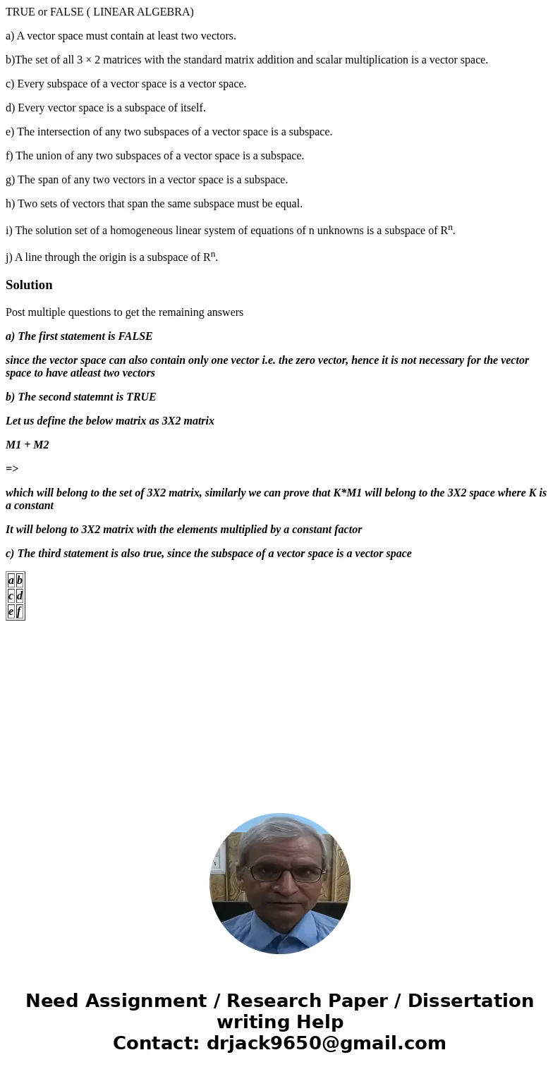 TRUE or FALSE ( LINEAR ALGEBRA) a) A vector space must contain at least two vectors. b)The set of all 3 × 2 matrices with the standard matrix addition and scala TRUE or FALSE ( LINEAR ALGEBRA) a) A vector space must contain at least two vectors. b)The set of all 3 × 2 matrices with the standard matrix addition and scala