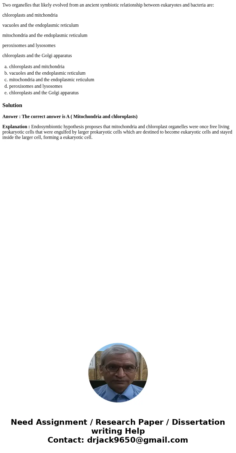 Two organelles that likely evolved from an ancient symbiotic relationship between eukaryotes and bacteria are: chloroplasts and mitchondria vacuoles and the end Two organelles that likely evolved from an ancient symbiotic relationship between eukaryotes and bacteria are: chloroplasts and mitchondria vacuoles and the end