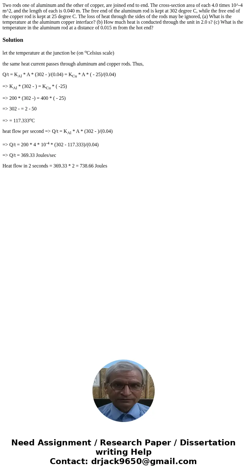 Two rods one of aluminum and the other of copper, are joined end to end. The cross-section area of each 4.0 times 10^-4 m^2, and the length of each is 0.040 m.  Two rods one of aluminum and the other of copper, are joined end to end. The cross-section area of each 4.0 times 10^-4 m^2, and the length of each is 0.040 m.