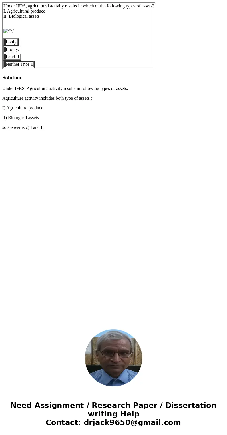  Under IFRS, agricultural activity results in which of the following types of assets? I. Agricultural produce II. Biological assets I only. II only. I and II. N