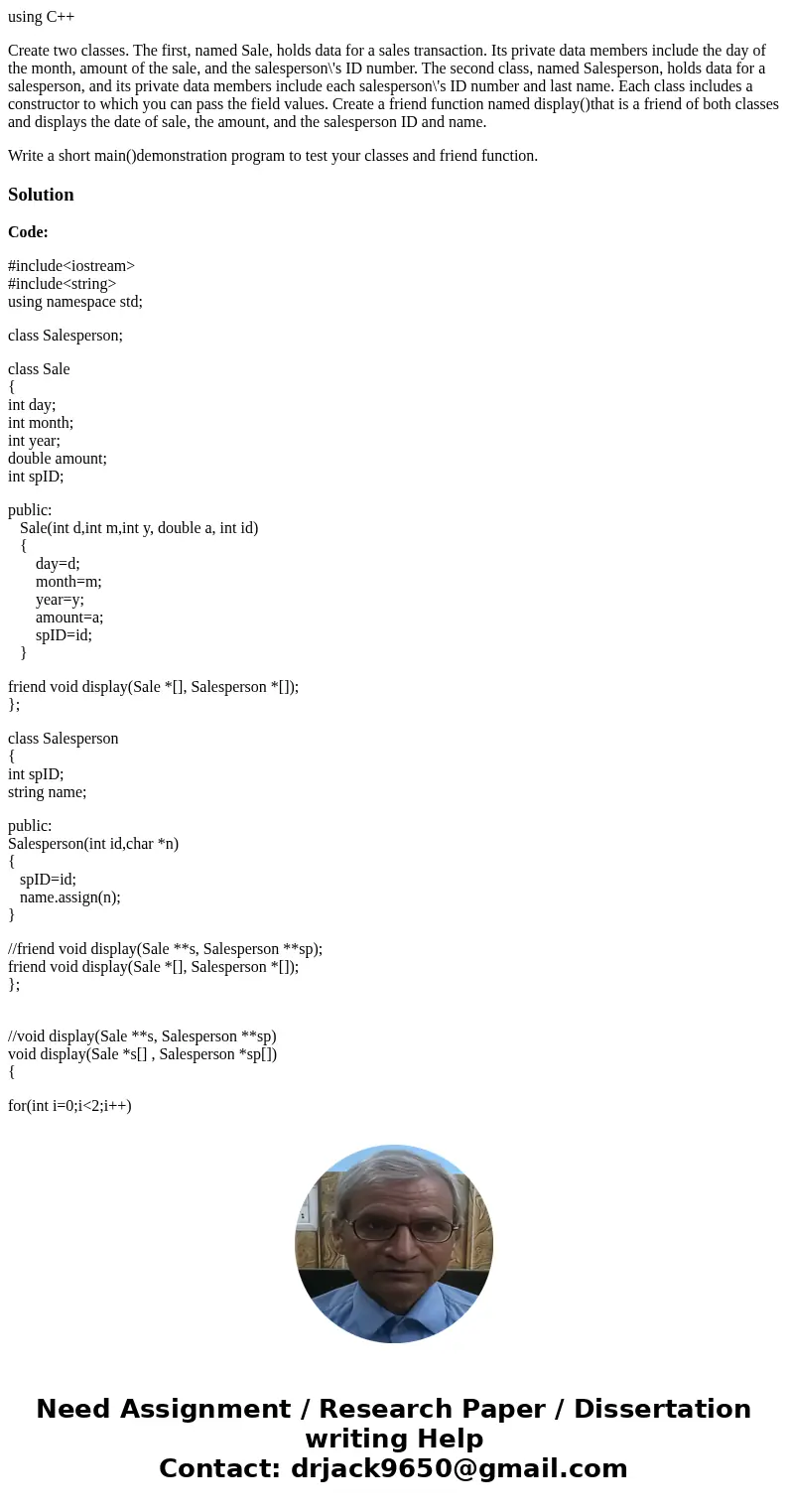 using C++ Create two classes. The first, named Sale, holds data for a sales transaction. Its private data members include the day of the month, amount of the sa using C++ Create two classes. The first, named Sale, holds data for a sales transaction. Its private data members include the day of the month, amount of the sa