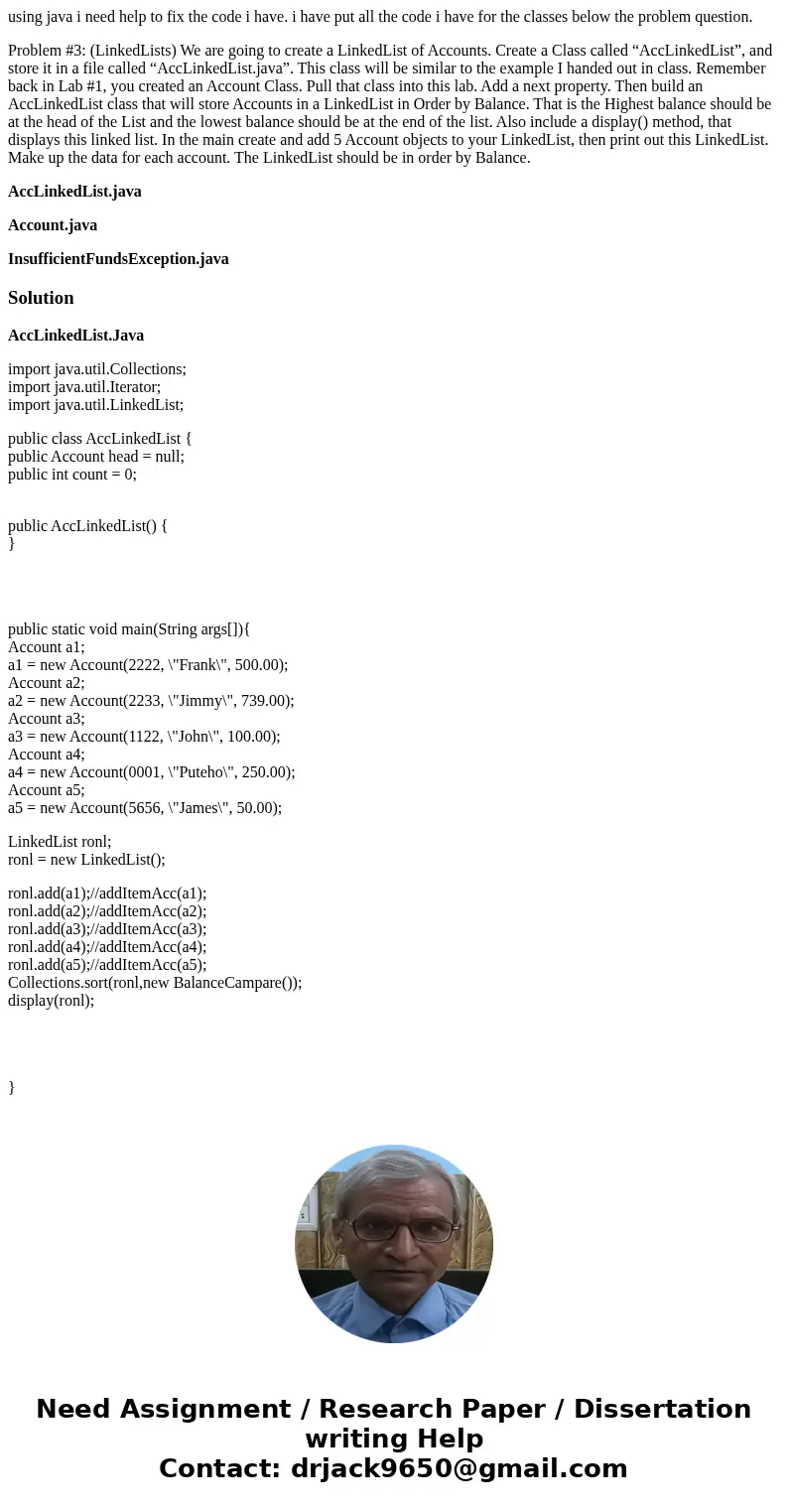 using java i need help to fix the code i have. i have put all the code i have for the classes below the problem question. Problem #3: (LinkedLists) We are going using java i need help to fix the code i have. i have put all the code i have for the classes below the problem question. Problem #3: (LinkedLists) We are going