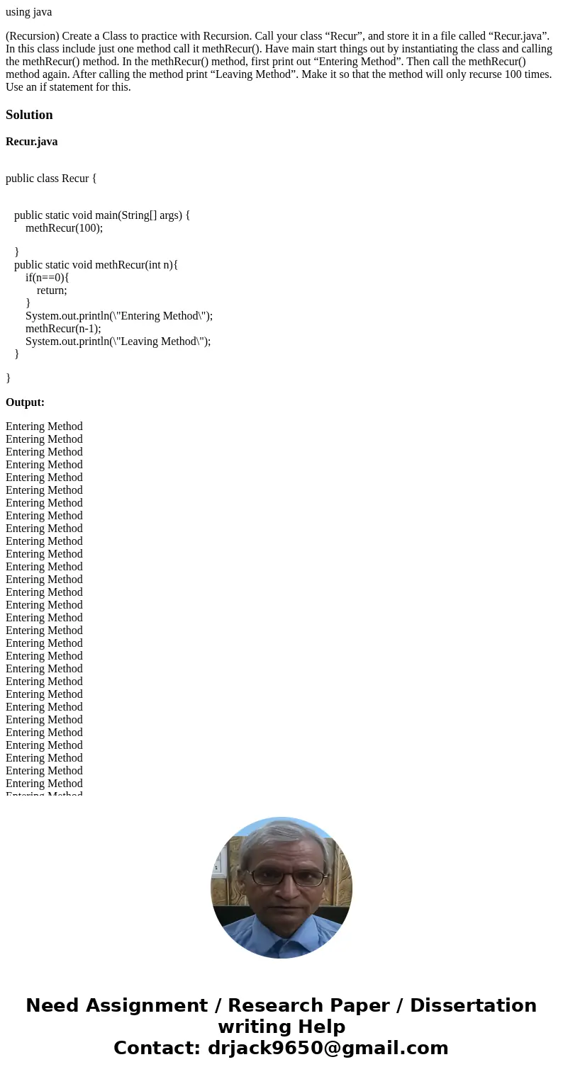 using java (Recursion) Create a Class to practice with Recursion. Call your class “Recur”, and store it in a file called “Recur.java”. In this class include jus using java (Recursion) Create a Class to practice with Recursion. Call your class “Recur”, and store it in a file called “Recur.java”. In this class include jus