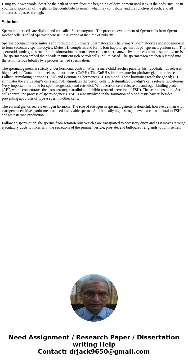 Using your own words, describe the path of sperm from the beginning of development until it exits the body. Include in your description all of the glands that c Using your own words, describe the path of sperm from the beginning of development until it exits the body. Include in your description all of the glands that c