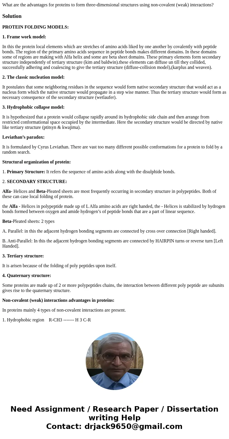 What are the advantages for proteins to form three-dimensional structures using non-covalent (weak) interactions?SolutionPROTEIN FOLDING MODELS: 1. Frame work m What are the advantages for proteins to form three-dimensional structures using non-covalent (weak) interactions?SolutionPROTEIN FOLDING MODELS: 1. Frame work m