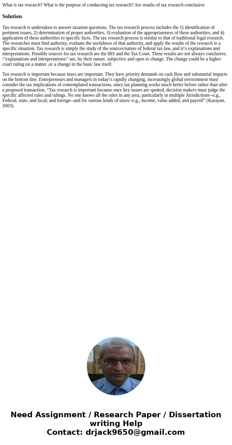 What is tax research? What is the purpose of conducting tax research? Are results of tax research conclusiveSolutionTax research is undertaken to answer taxatio What is tax research? What is the purpose of conducting tax research? Are results of tax research conclusiveSolutionTax research is undertaken to answer taxatio