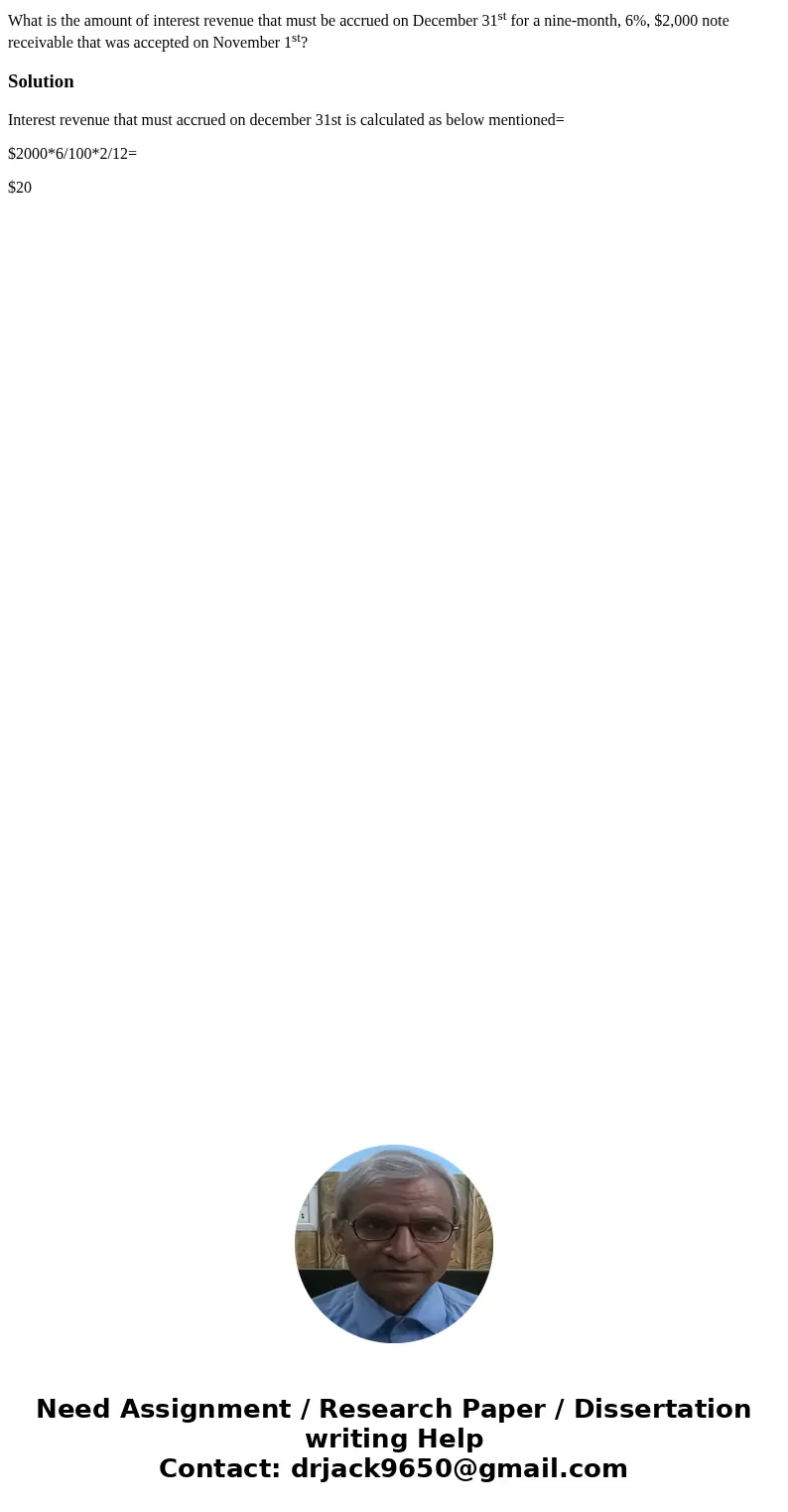 What is the amount of interest revenue that must be accrued on December 31st for a nine-month, 6%, $2,000 note receivable that was accepted on November 1st?Solu What is the amount of interest revenue that must be accrued on December 31st for a nine-month, 6%, $2,000 note receivable that was accepted on November 1st?Solu