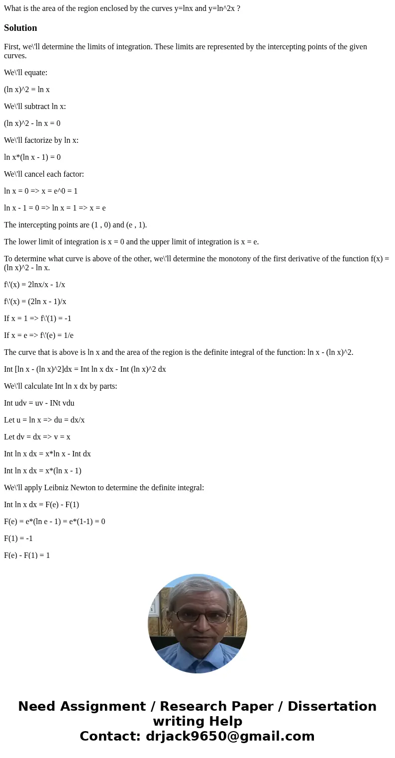 What is the area of the region enclosed by the curves y=lnx and y=ln^2x ?SolutionFirst, we\'ll determine the limits of integration. These limits are represented What is the area of the region enclosed by the curves y=lnx and y=ln^2x ?SolutionFirst, we\'ll determine the limits of integration. These limits are represented