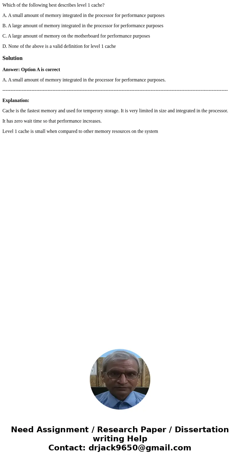 Which of the following best describes level 1 cache? A. A small amount of memory integrated in the processor for performance purposes B. A large amount of memor Which of the following best describes level 1 cache? A. A small amount of memory integrated in the processor for performance purposes B. A large amount of memor