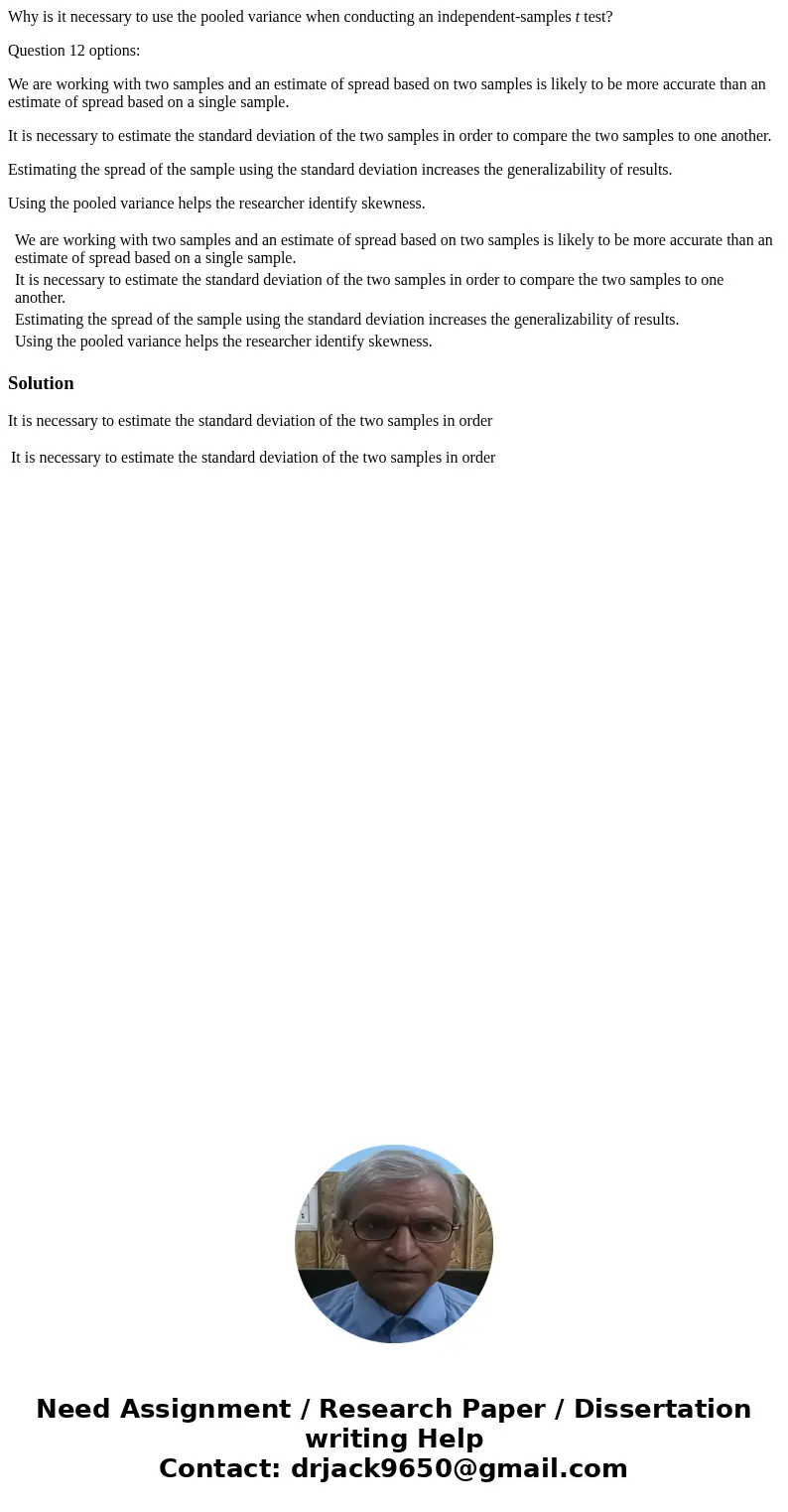 Why is it necessary to use the pooled variance when conducting an independent-samples t test? Question 12 options: We are working with two samples and an estima Why is it necessary to use the pooled variance when conducting an independent-samples t test? Question 12 options: We are working with two samples and an estima