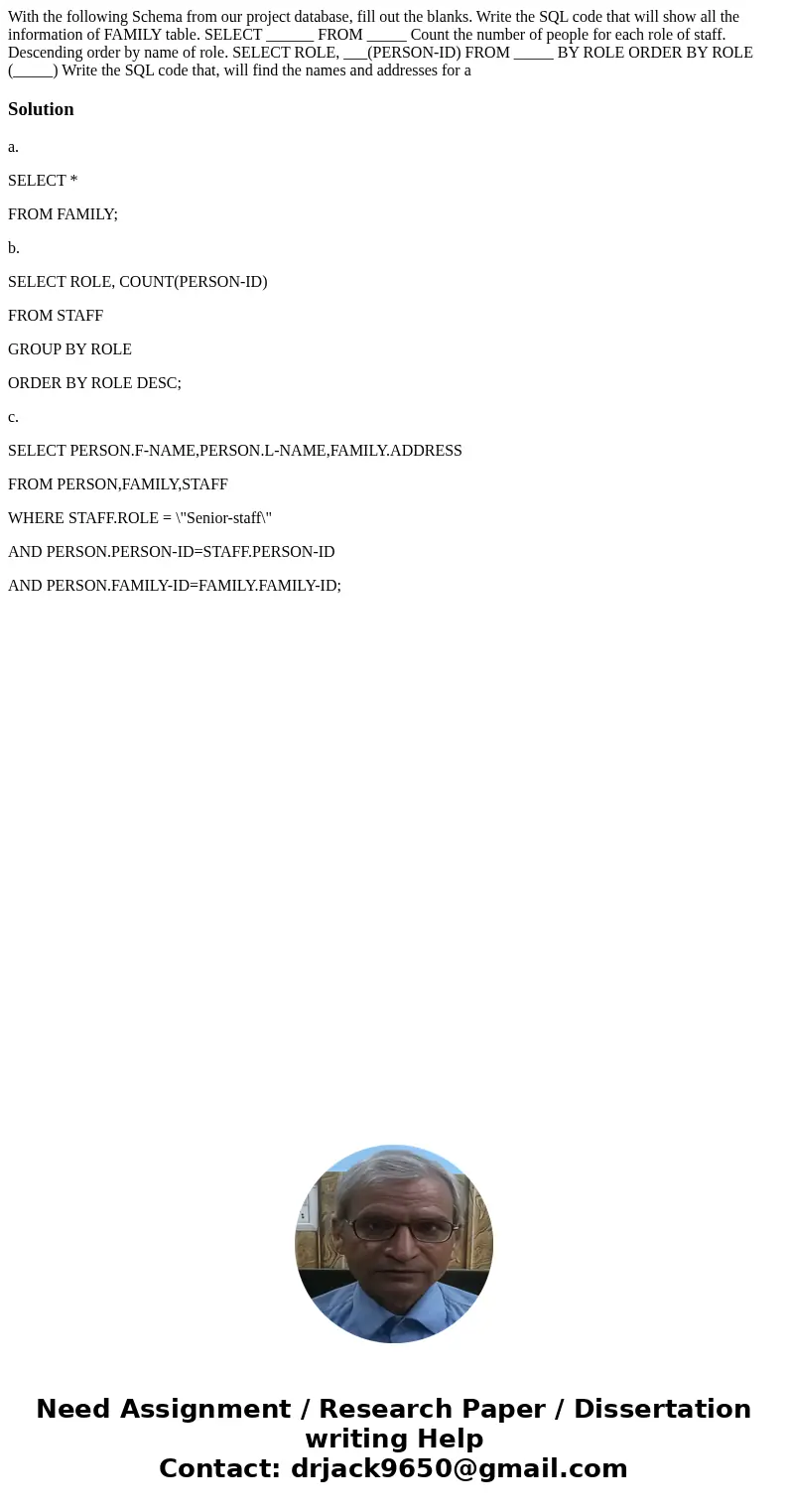 With the following Schema from our project database, fill out the blanks. Write the SQL code that will show all the information of FAMILY table. SELECT ______   With the following Schema from our project database, fill out the blanks. Write the SQL code that will show all the information of FAMILY table. SELECT ______
