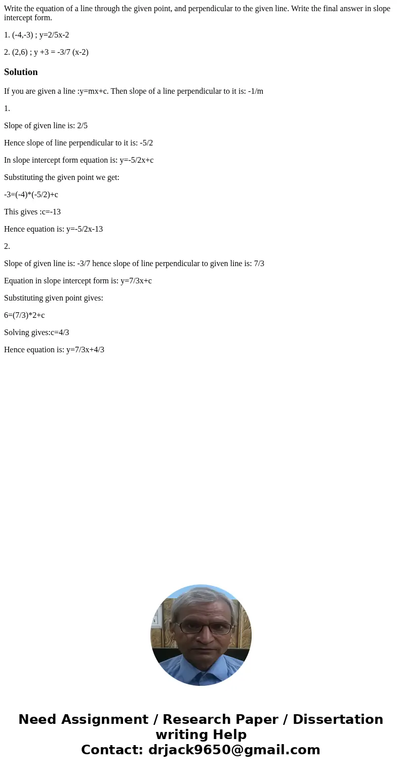 Write the equation of a line through the given point, and perpendicular to the given line. Write the final answer in slope intercept form. 1. (-4,-3) ; y=2/5x-2 Write the equation of a line through the given point, and perpendicular to the given line. Write the final answer in slope intercept form. 1. (-4,-3) ; y=2/5x-2