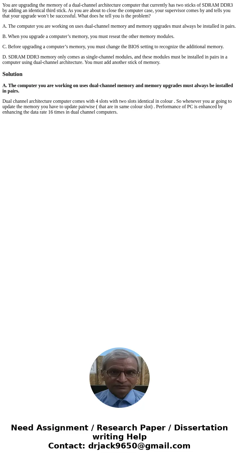 You are upgrading the memory of a dual-channel architecture computer that currently has two sticks of SDRAM DDR3 by adding an identical third stick. As you are  You are upgrading the memory of a dual-channel architecture computer that currently has two sticks of SDRAM DDR3 by adding an identical third stick. As you are