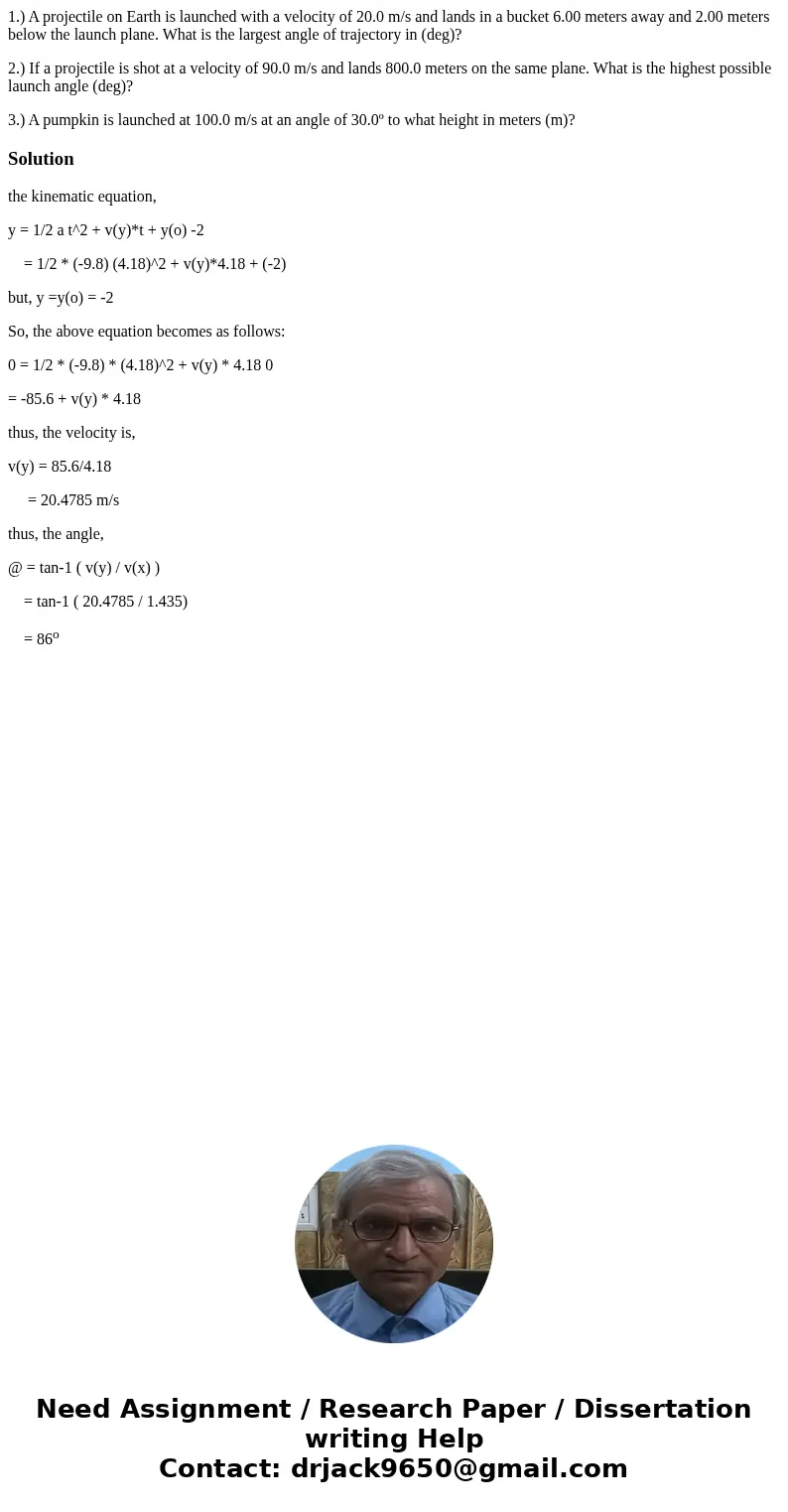 1.) A projectile on Earth is launched with a velocity of 20.0 m/s and lands in a bucket 6.00 meters away and 2.00 meters below the launch plane. What is the lar