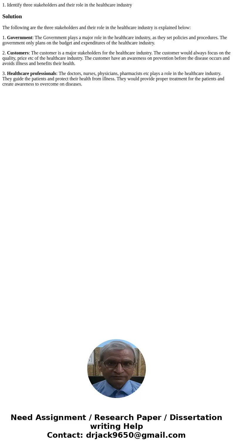  1. Identify three stakeholders and their role in the healthcare industry SolutionThe following are the three stakeholders and their role in the healthcare indu