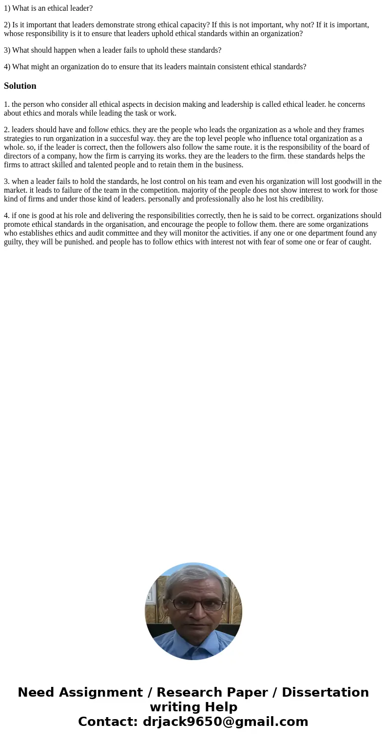 1) What is an ethical leader? 2) Is it important that leaders demonstrate strong ethical capacity? If this is not important, why not? If it is important, whose  1) What is an ethical leader? 2) Is it important that leaders demonstrate strong ethical capacity? If this is not important, why not? If it is important, whose