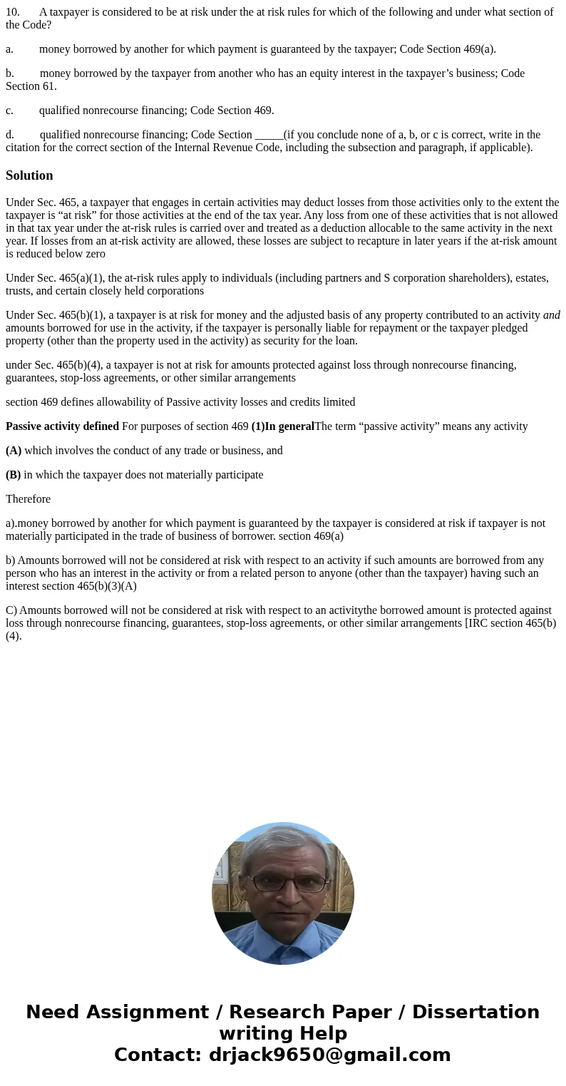 10. A taxpayer is considered to be at risk under the at risk rules for which of the following and under what section of the Code? a. money borrowed by another f 10. A taxpayer is considered to be at risk under the at risk rules for which of the following and under what section of the Code? a. money borrowed by another f