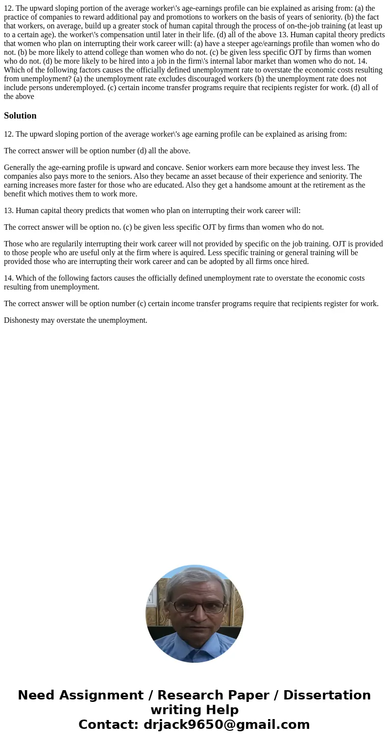  12. The upward sloping portion of the average worker\'s age-earnings profile can bie explained as arising from: (a) the practice of companies to reward additio