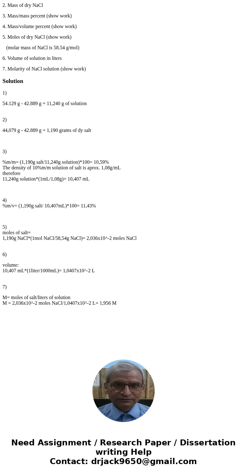 2. Mass of dry NaCl 3. Mass/mass percent (show work) 4. Mass/volume percent (show work) 5. Moles of dry NaCl (show work) (molar mass of NaCl is 58.54 g/mol) 6. 