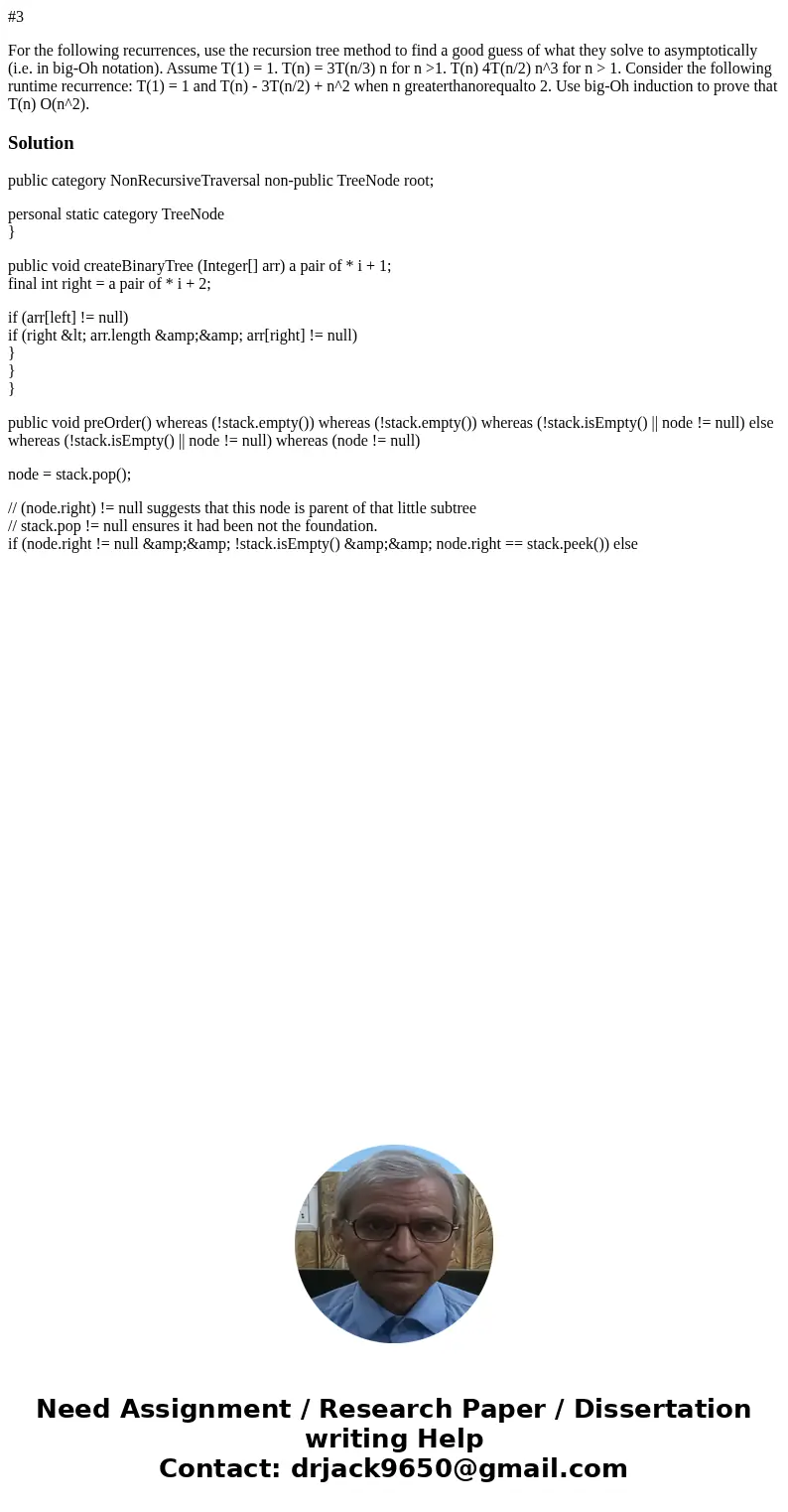 #3 For the following recurrences, use the recursion tree method to find a good guess of what they solve to asymptotically (i.e. in big-Oh notation). Assume T(1) #3 For the following recurrences, use the recursion tree method to find a good guess of what they solve to asymptotically (i.e. in big-Oh notation). Assume T(1)