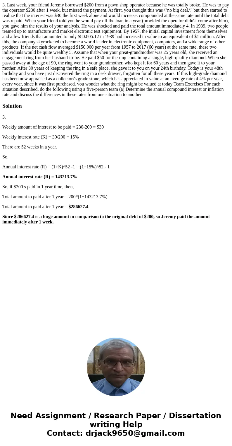  3. Last week, your friend Jeremy borrowed $200 from a pawn shop operator because he was totally broke. He was to pay the operator $230 after 1 week, but missed