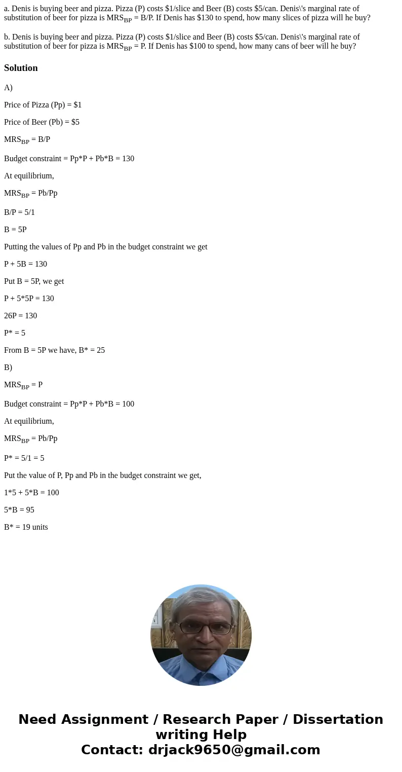 a. Denis is buying beer and pizza. Pizza (P) costs $1/slice and Beer (B) costs $5/can. Denis\'s marginal rate of substitution of beer for pizza is MRSBP = B/P. 
